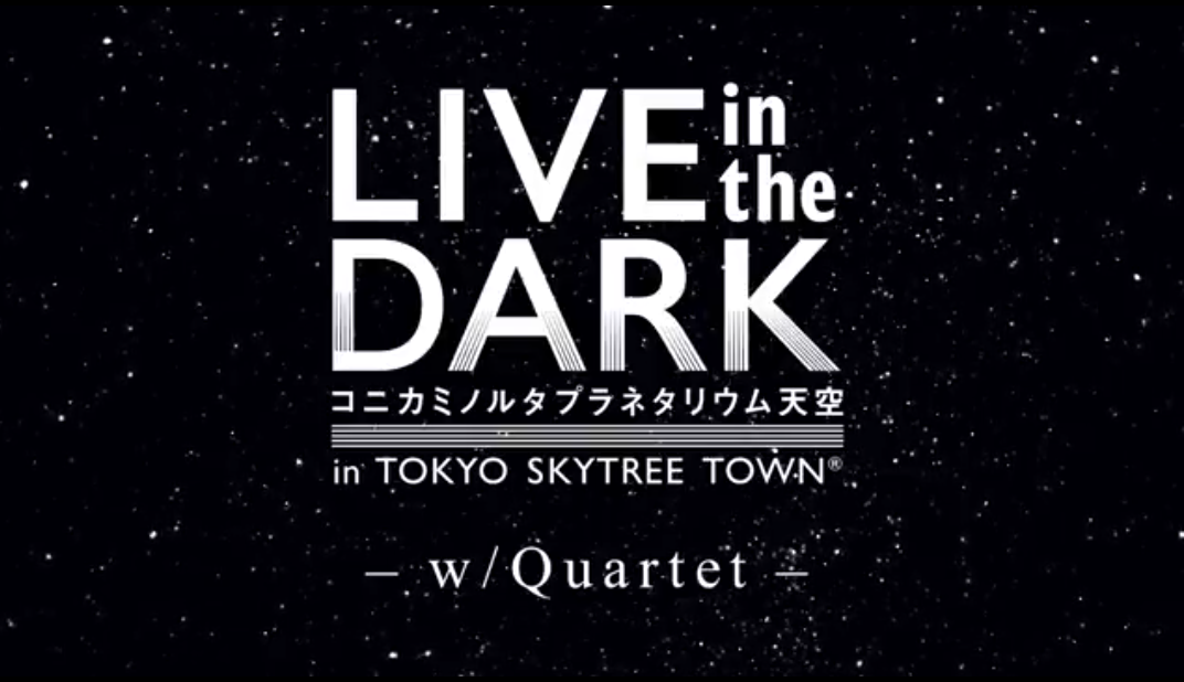 コニカミノルタプラネタリウム“天空”「LIVE in the DARK -w/Quartet- 」